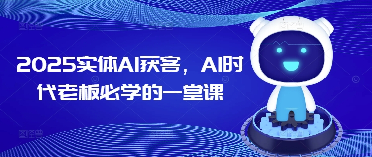 2025实体AI获客，AI时代老板必学的一堂课-迅核云博客