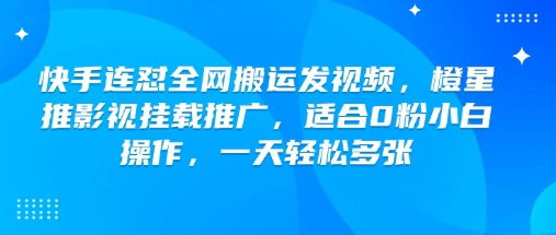 快手连怼全网搬运发视频，橙星推影视挂载推广，适合0粉小白操作，一天轻松多张-迅核云博客