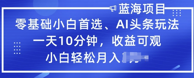 零基础小白首选，AI头条玩法，一天10分钟，收益可观，小白轻松月入过W-迅核云博客