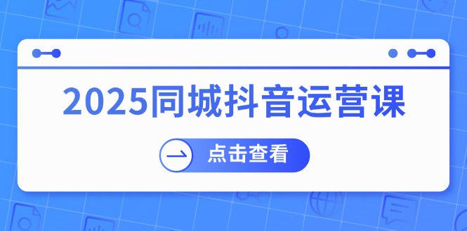 （14286期）2025同城抖音运营课：涵盖实体店盈利，团购好处，助商家获取流量-迅核云博客