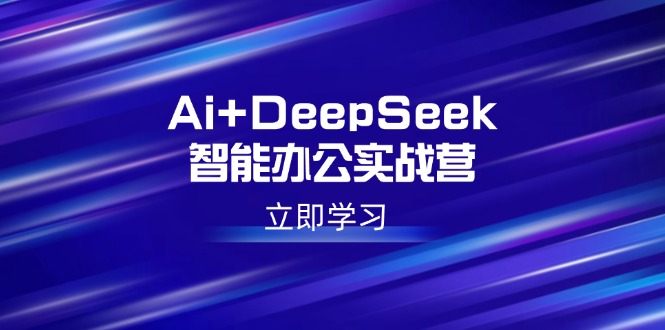 （14291期）Ai+DeepSeek智能办公实战营：解锁AI写作、设计、PPT等高薪技能-迅核云博客