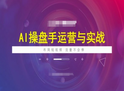 AI操盘手运营实战课程，布局短祝频，流量不会停-迅核云博客