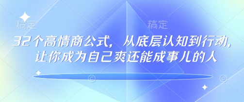 32个高情商公式，​从底层认知到行动，让你成为自己爽还能成事儿的人，133节完整版-迅核云博客