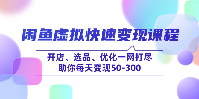 （14282期）闲鱼虚拟快速变现课程，开店、选品、优化一网打尽，助你每天变现50-300-迅核云博客
