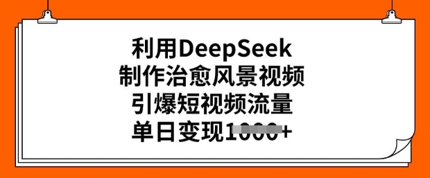 利用DeepSeek制作治愈风景视频，引爆短视频流量，单日变现多张-迅核云博客