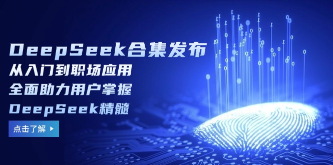 （14281期）DeepSeek合集发布，从入门到职场应用，全面助力用户掌握DeepSeek精髓-迅核云博客